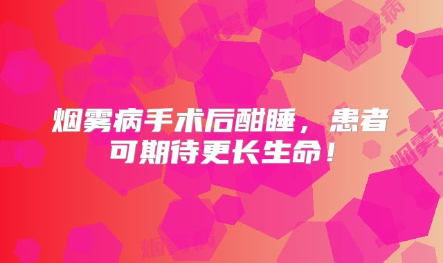 烟雾病手术后酣睡，患者可期待更长生命！