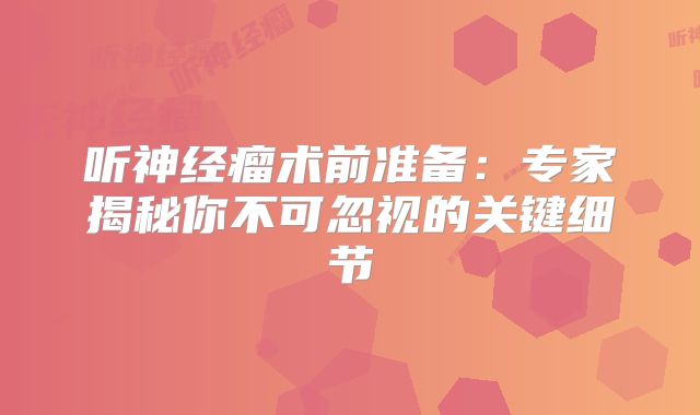 听神经瘤术前准备：专家揭秘你不可忽视的关键细节