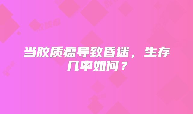 当胶质瘤导致昏迷，生存几率如何？
