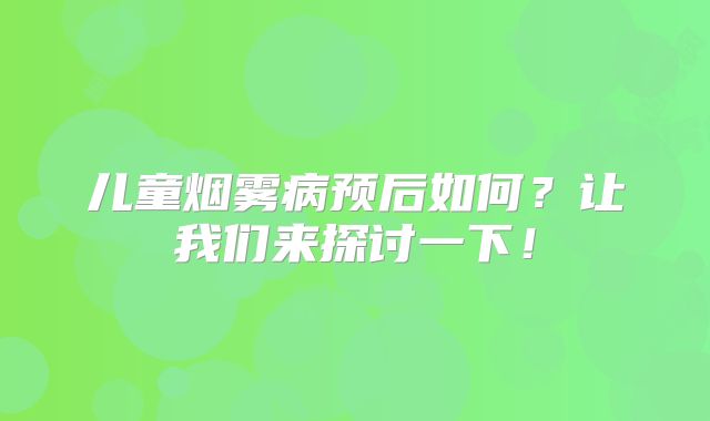 儿童烟雾病预后如何？让我们来探讨一下！