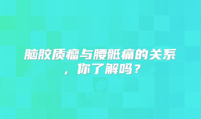 脑胶质瘤与腰骶痛的关系，你了解吗？