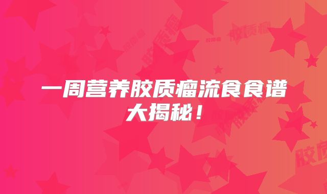 一周营养胶质瘤流食食谱大揭秘！
