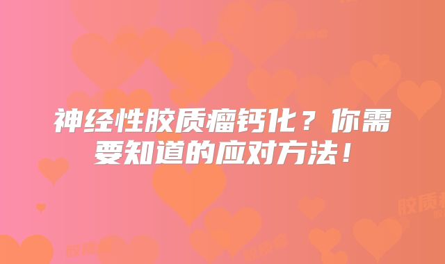 神经性胶质瘤钙化？你需要知道的应对方法！
