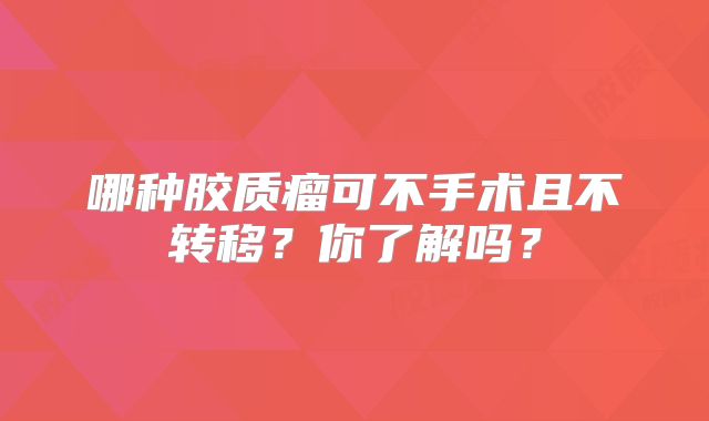 哪种胶质瘤可不手术且不转移？你了解吗？