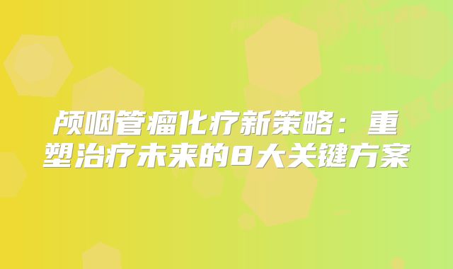 颅咽管瘤化疗新策略：重塑治疗未来的8大关键方案