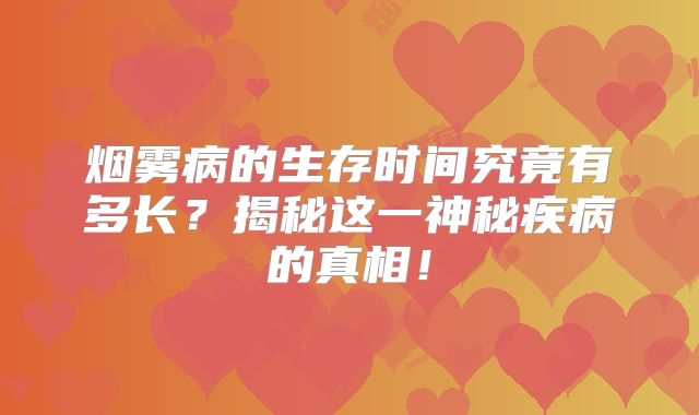 烟雾病的生存时间究竟有多长？揭秘这一神秘疾病的真相！