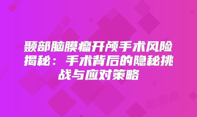 颞部脑膜瘤开颅手术风险揭秘：手术背后的隐秘挑战与应对策略