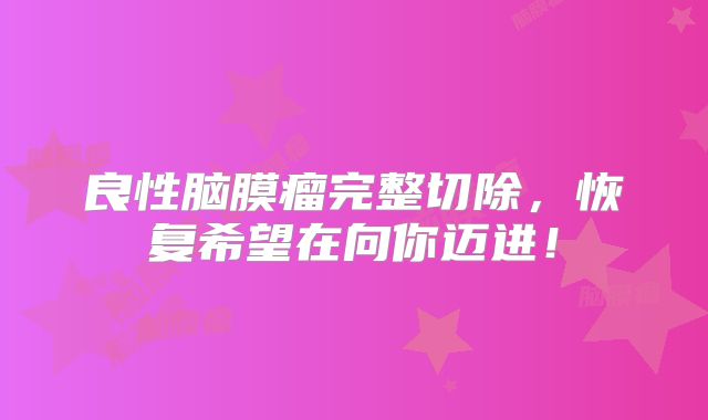 良性脑膜瘤完整切除，恢复希望在向你迈进！