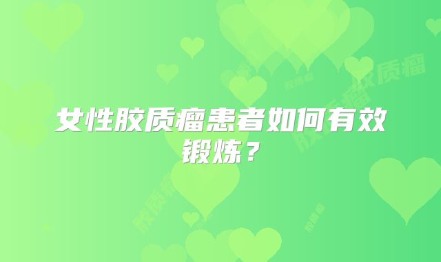 女性胶质瘤患者如何有效锻炼？