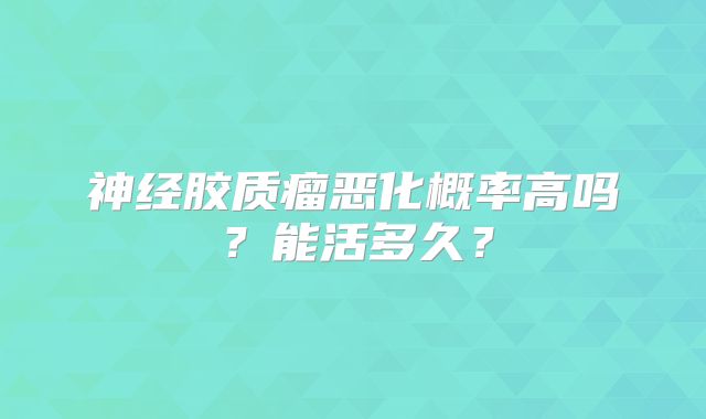 神经胶质瘤恶化概率高吗？能活多久？