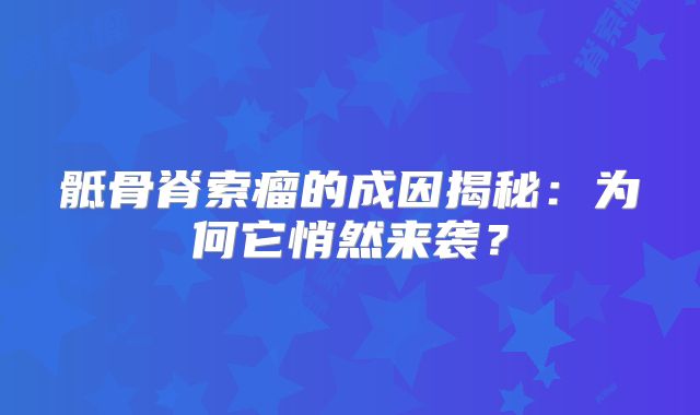 骶骨脊索瘤的成因揭秘：为何它悄然来袭？