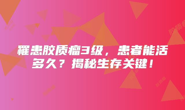 罹患胶质瘤3级，患者能活多久？揭秘生存关键！