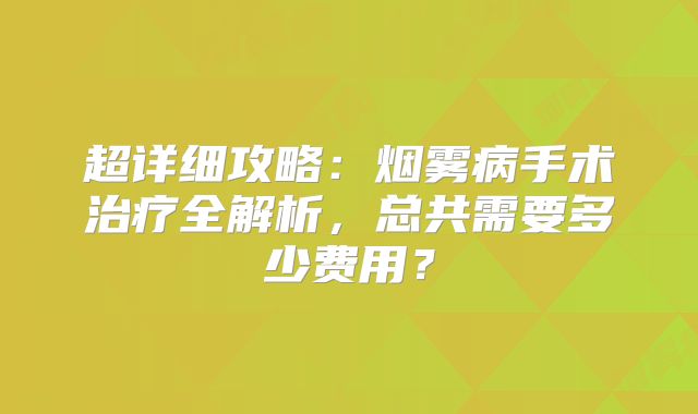 超详细攻略：烟雾病手术治疗全解析，总共需要多少费用？