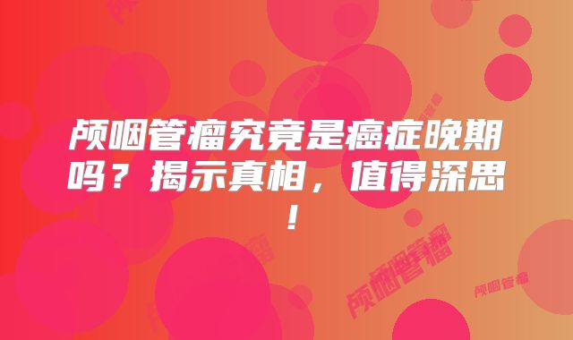 颅咽管瘤究竟是癌症晚期吗？揭示真相，值得深思！