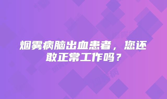 烟雾病脑出血患者，您还敢正常工作吗？