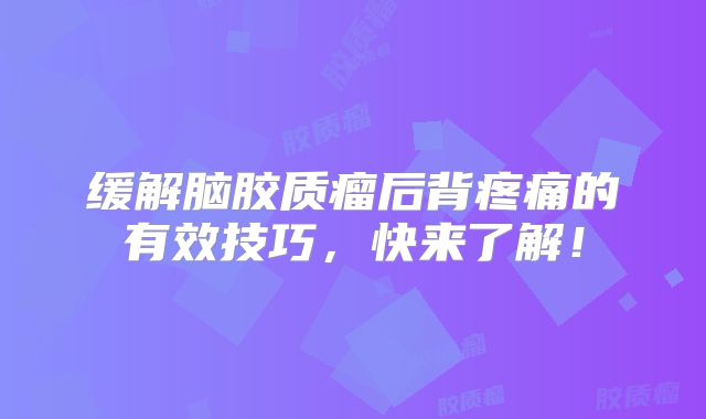 缓解脑胶质瘤后背疼痛的有效技巧，快来了解！