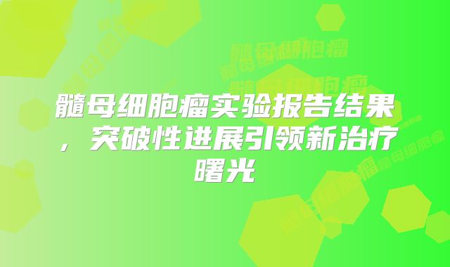 髓母细胞瘤实验报告结果，突破性进展引领新治疗曙光