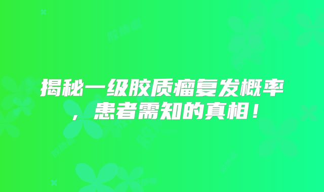 揭秘一级胶质瘤复发概率，患者需知的真相！