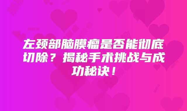 左颈部脑膜瘤是否能彻底切除？揭秘手术挑战与成功秘诀！