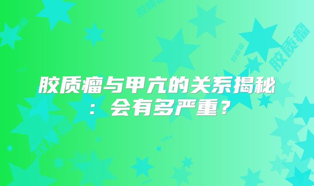 胶质瘤与甲亢的关系揭秘：会有多严重？