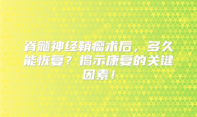 脊髓神经鞘瘤术后，多久能恢复？揭示康复的关键因素！