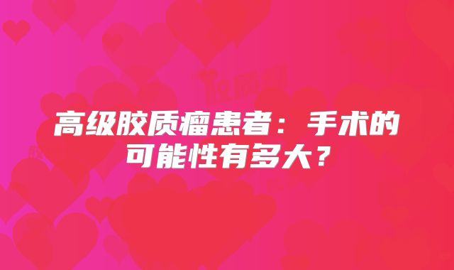 高级胶质瘤患者：手术的可能性有多大？