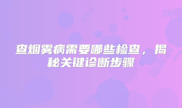 查烟雾病需要哪些检查，揭秘关键诊断步骤