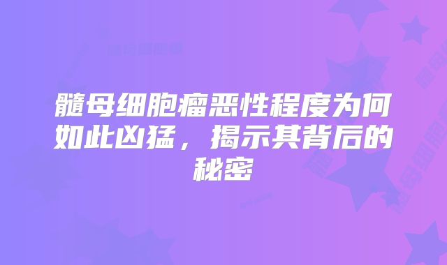 髓母细胞瘤恶性程度为何如此凶猛，揭示其背后的秘密