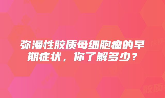 弥漫性胶质母细胞瘤的早期症状，你了解多少？