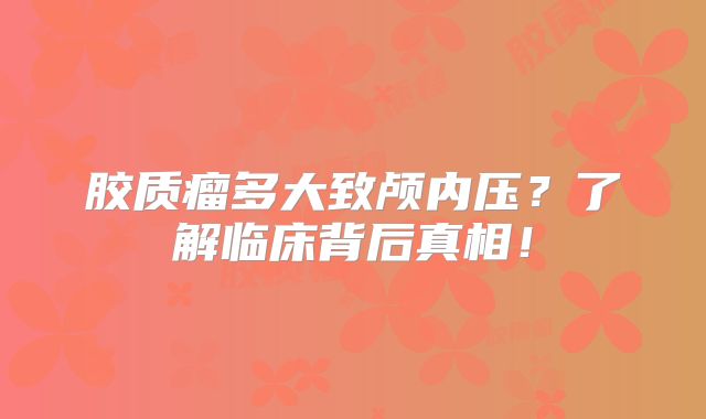 胶质瘤多大致颅内压？了解临床背后真相！
