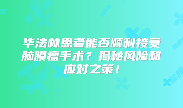 华法林患者能否顺利接受脑膜瘤手术？揭秘风险和应对之策！