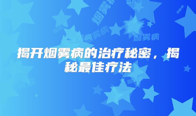 揭开烟雾病的治疗秘密，揭秘最佳疗法
