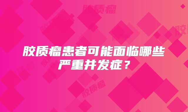 胶质瘤患者可能面临哪些严重并发症？