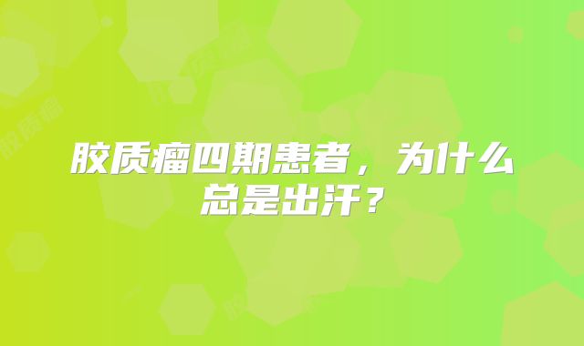 胶质瘤四期患者，为什么总是出汗？