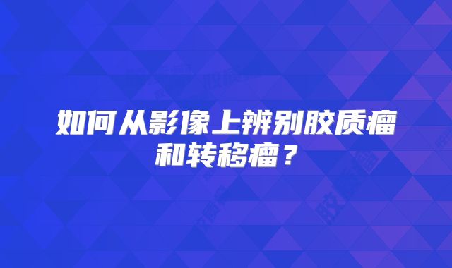 如何从影像上辨别胶质瘤和转移瘤？