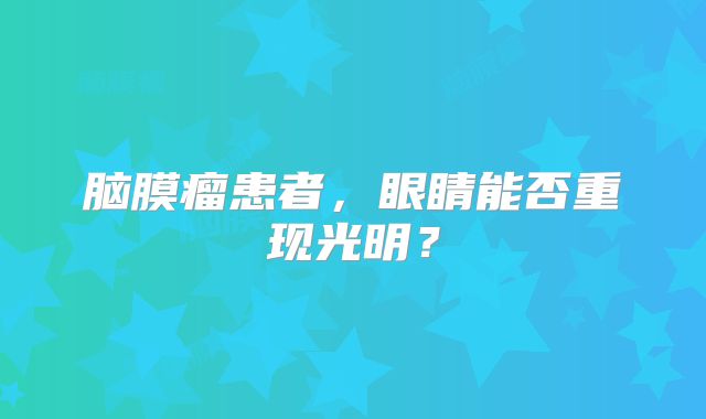 脑膜瘤患者，眼睛能否重现光明？