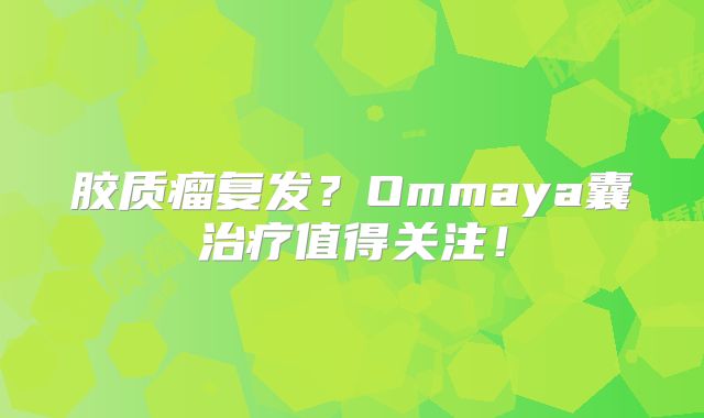 胶质瘤复发？Ommaya囊治疗值得关注！