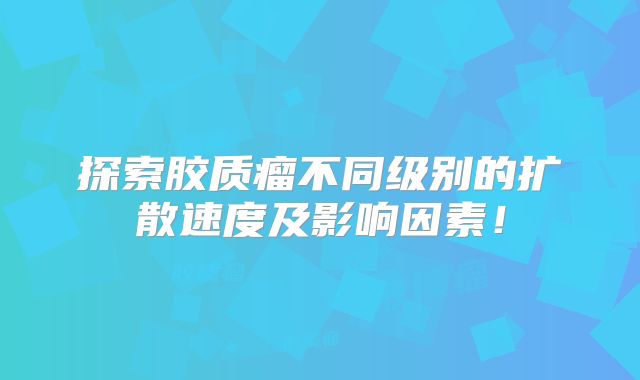 探索胶质瘤不同级别的扩散速度及影响因素！