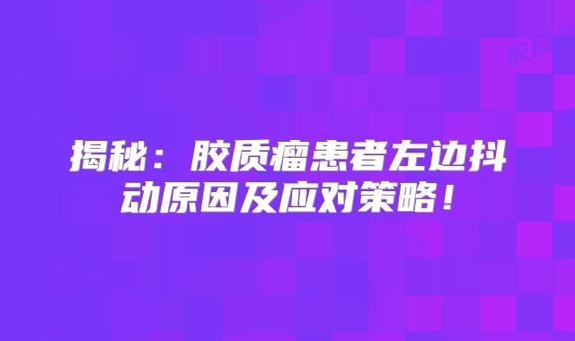 揭秘：胶质瘤患者左边抖动原因及应对策略！