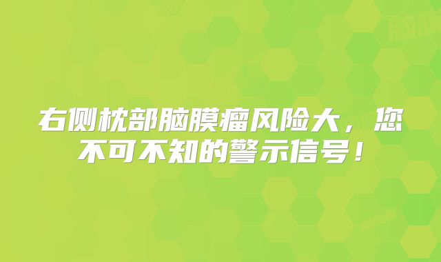 右侧枕部脑膜瘤风险大，您不可不知的警示信号！