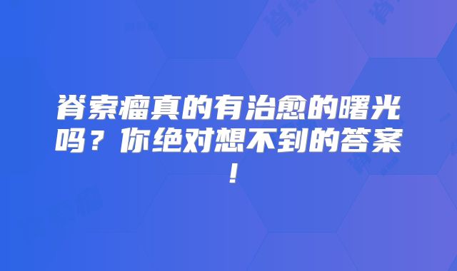 脊索瘤真的有治愈的曙光吗？你绝对想不到的答案！