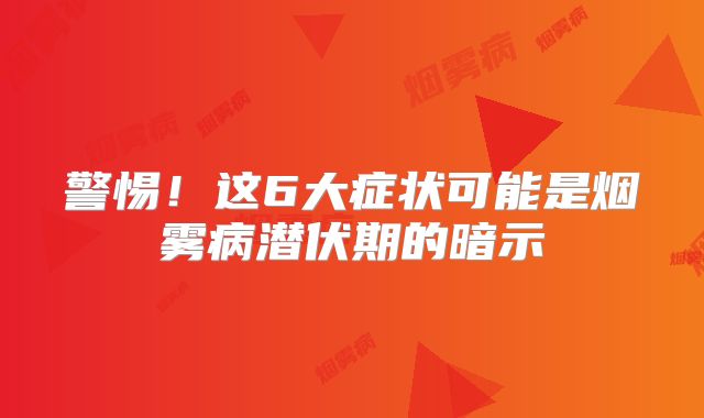 警惕！这6大症状可能是烟雾病潜伏期的暗示