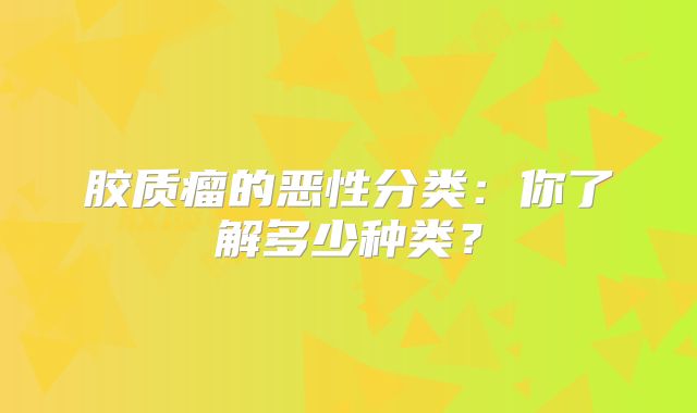 胶质瘤的恶性分类：你了解多少种类？