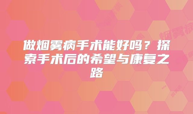 做烟雾病手术能好吗？探索手术后的希望与康复之路