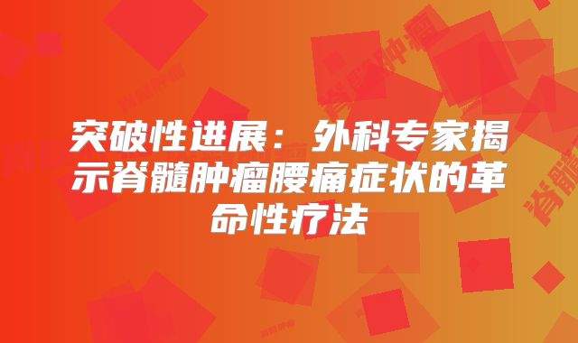 突破性进展：外科专家揭示脊髓肿瘤腰痛症状的革命性疗法