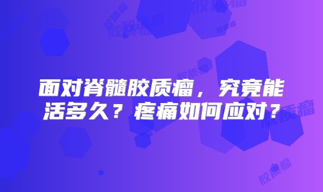 面对脊髓胶质瘤，究竟能活多久？疼痛如何应对？