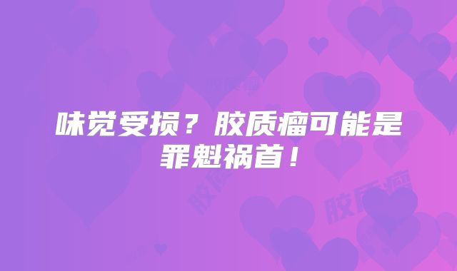 味觉受损？胶质瘤可能是罪魁祸首！