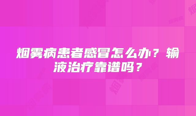 烟雾病患者感冒怎么办？输液治疗靠谱吗？