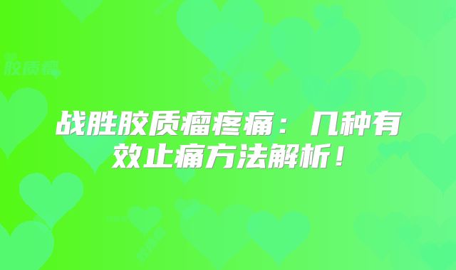 战胜胶质瘤疼痛：几种有效止痛方法解析！