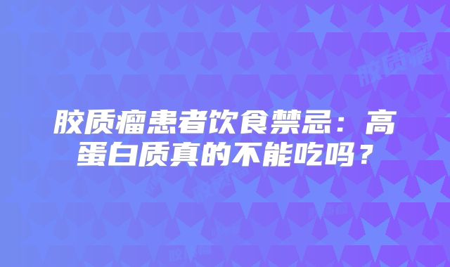 胶质瘤患者饮食禁忌：高蛋白质真的不能吃吗？